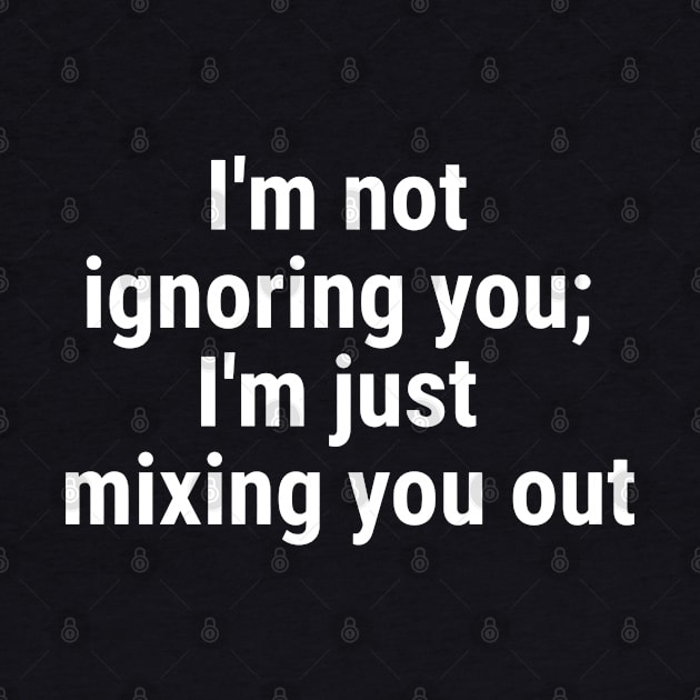 I'm not ignoring you; I'm just mixing you out White by sapphire seaside studio